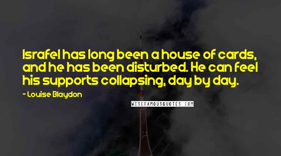 Louise Blaydon Quotes: Israfel has long been a house of cards, and he has been disturbed. He can feel his supports collapsing, day by day.