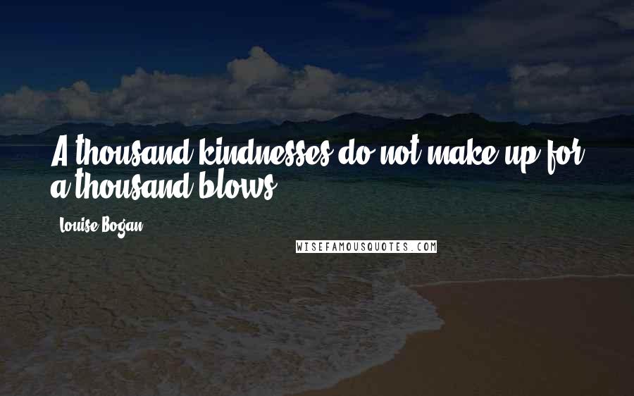 Louise Bogan Quotes: A thousand kindnesses do not make up for a thousand blows.