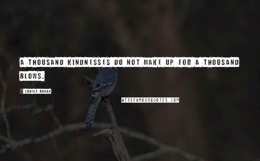 Louise Bogan Quotes: A thousand kindnesses do not make up for a thousand blows.