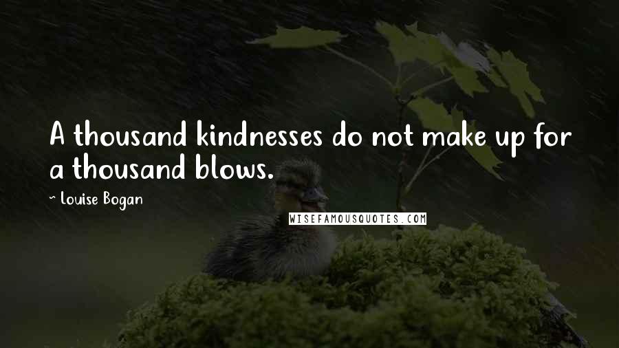 Louise Bogan Quotes: A thousand kindnesses do not make up for a thousand blows.