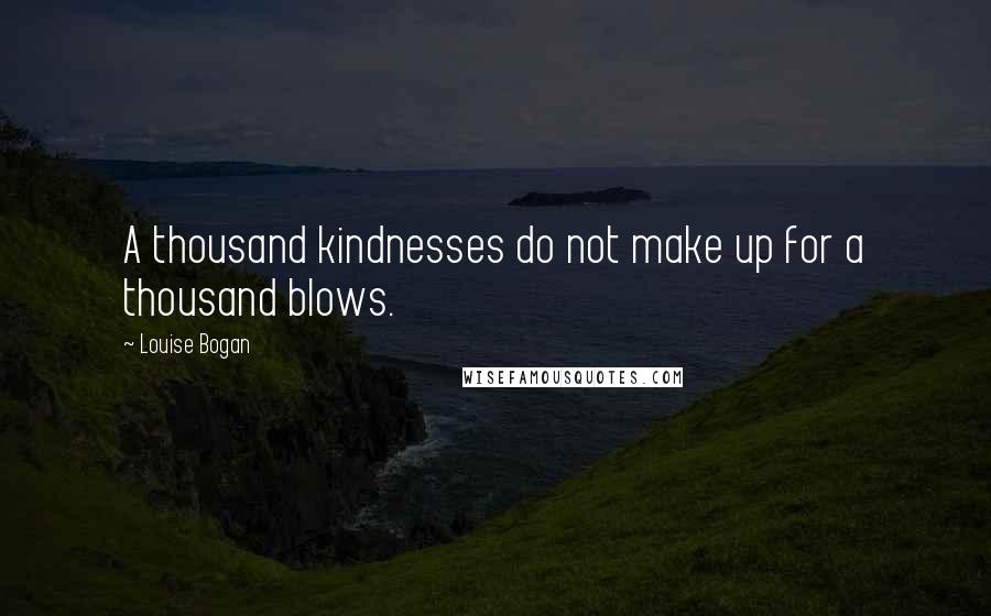 Louise Bogan Quotes: A thousand kindnesses do not make up for a thousand blows.