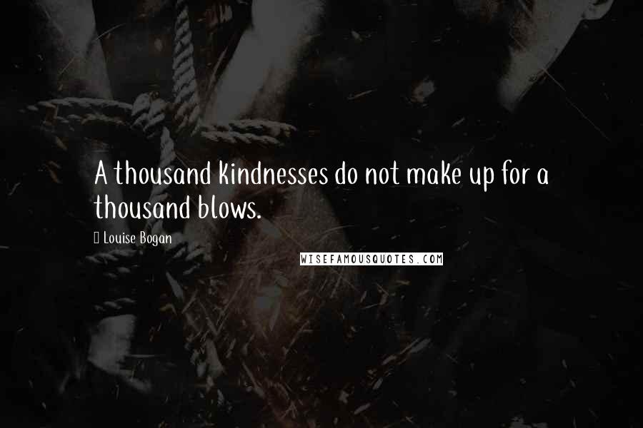 Louise Bogan Quotes: A thousand kindnesses do not make up for a thousand blows.