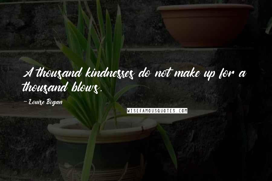 Louise Bogan Quotes: A thousand kindnesses do not make up for a thousand blows.