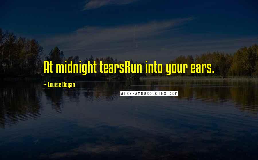 Louise Bogan Quotes: At midnight tearsRun into your ears.