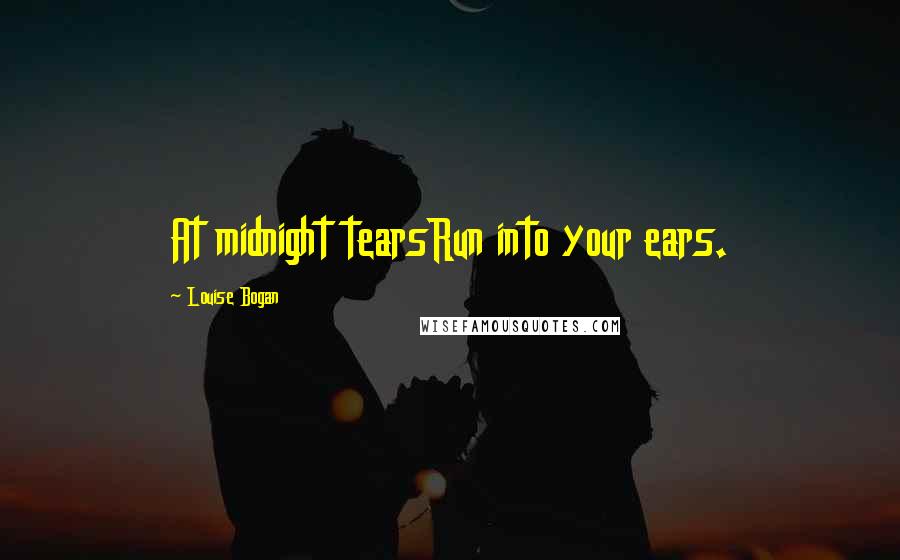 Louise Bogan Quotes: At midnight tearsRun into your ears.