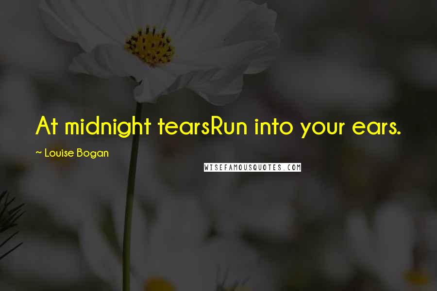 Louise Bogan Quotes: At midnight tearsRun into your ears.