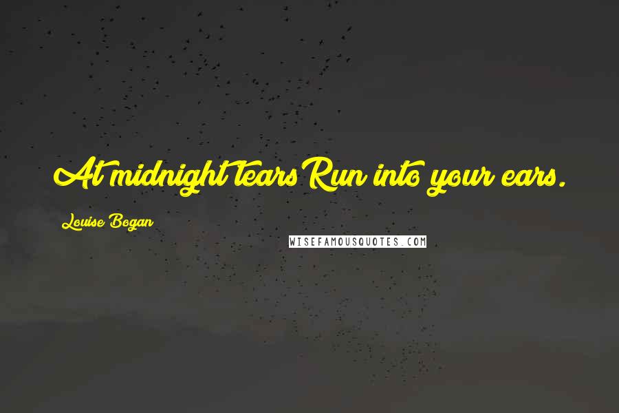 Louise Bogan Quotes: At midnight tearsRun into your ears.