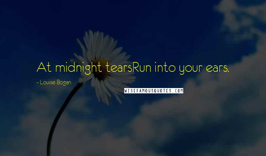 Louise Bogan Quotes: At midnight tearsRun into your ears.