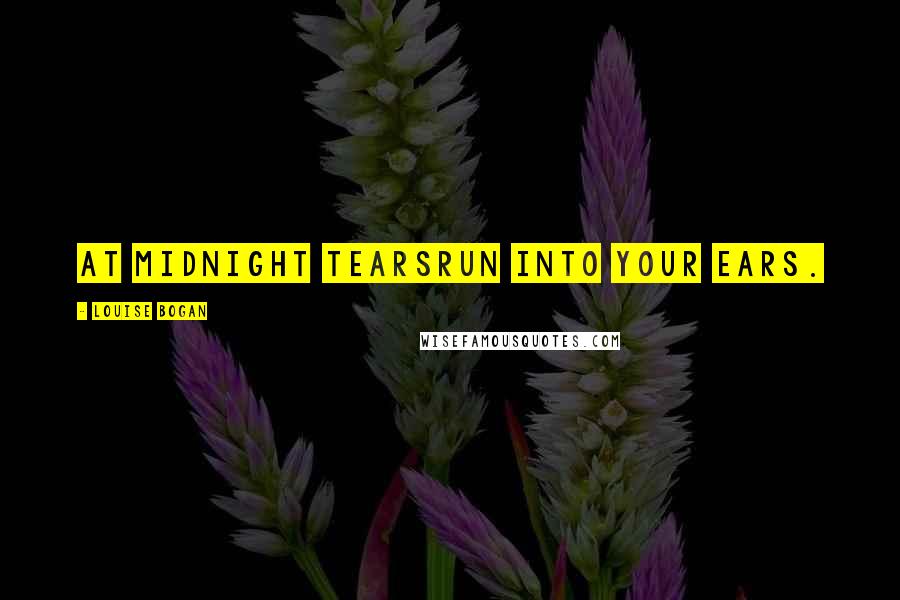 Louise Bogan Quotes: At midnight tearsRun into your ears.