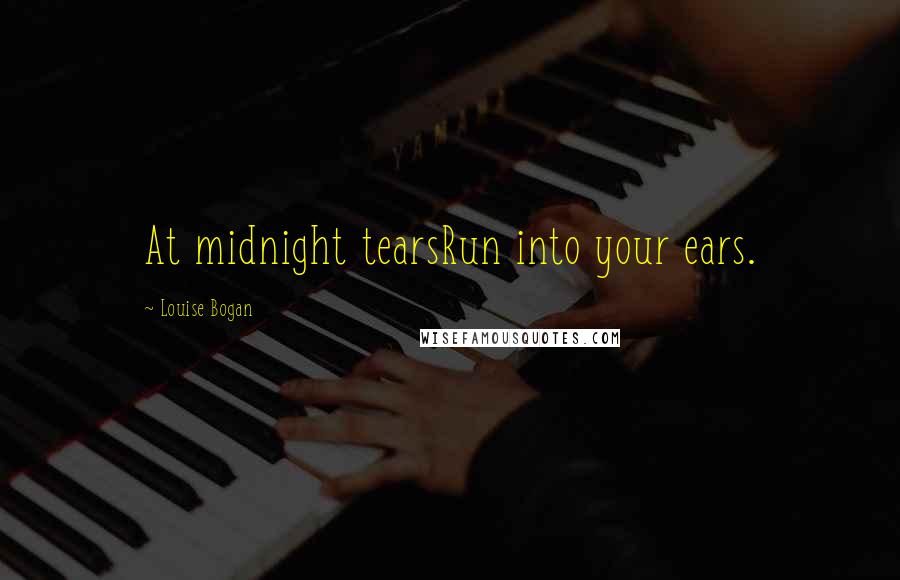 Louise Bogan Quotes: At midnight tearsRun into your ears.