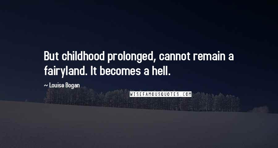 Louise Bogan Quotes: But childhood prolonged, cannot remain a fairyland. It becomes a hell.