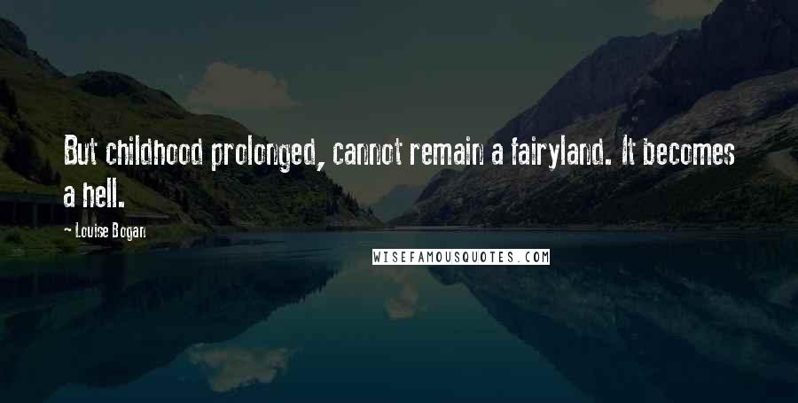 Louise Bogan Quotes: But childhood prolonged, cannot remain a fairyland. It becomes a hell.