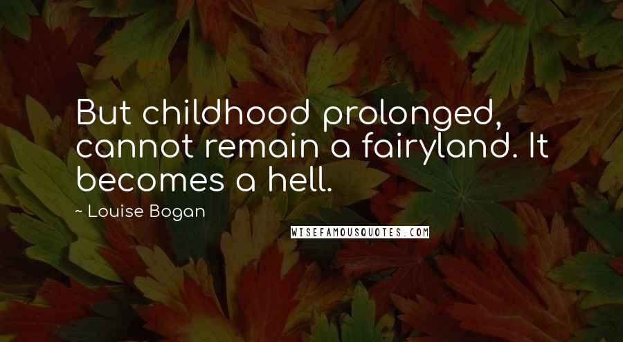 Louise Bogan Quotes: But childhood prolonged, cannot remain a fairyland. It becomes a hell.