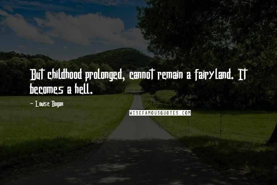 Louise Bogan Quotes: But childhood prolonged, cannot remain a fairyland. It becomes a hell.