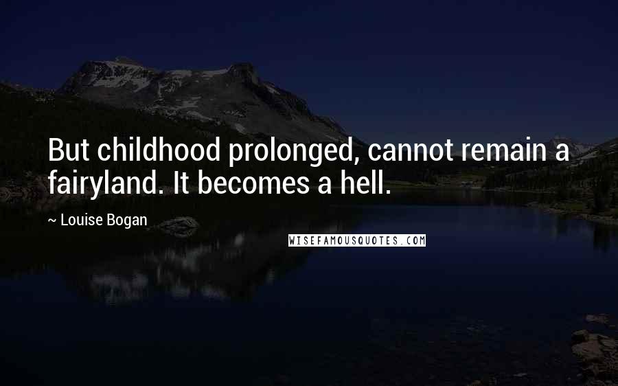 Louise Bogan Quotes: But childhood prolonged, cannot remain a fairyland. It becomes a hell.