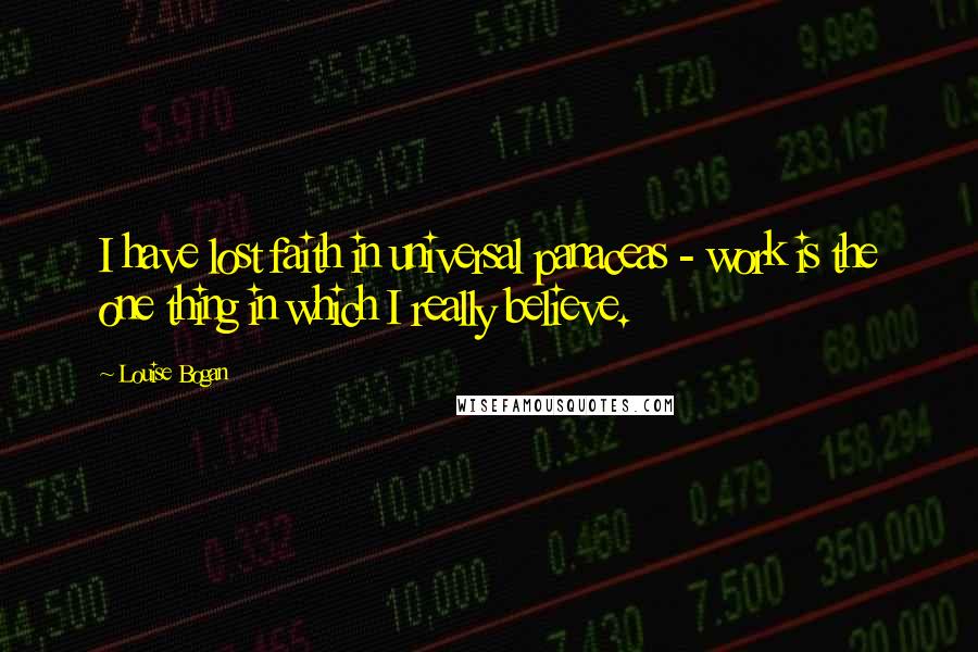 Louise Bogan Quotes: I have lost faith in universal panaceas - work is the one thing in which I really believe.