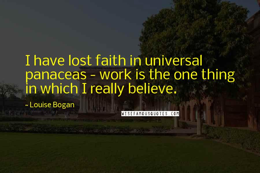 Louise Bogan Quotes: I have lost faith in universal panaceas - work is the one thing in which I really believe.