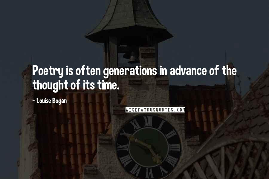 Louise Bogan Quotes: Poetry is often generations in advance of the thought of its time.