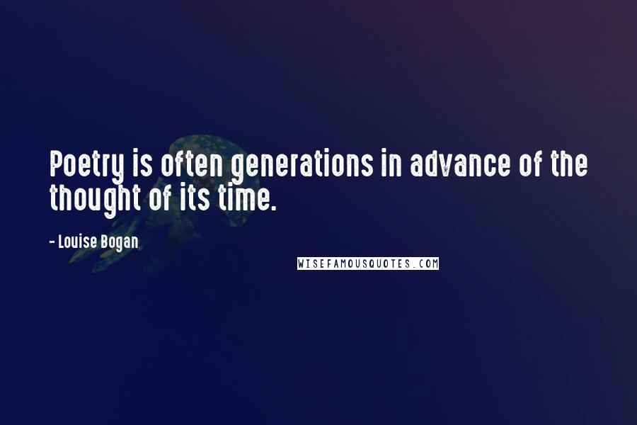 Louise Bogan Quotes: Poetry is often generations in advance of the thought of its time.