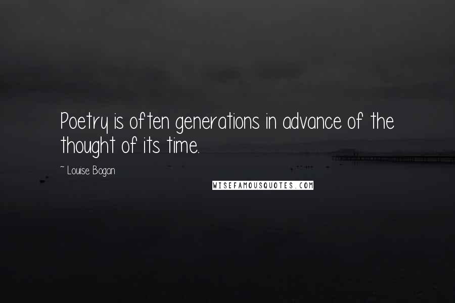 Louise Bogan Quotes: Poetry is often generations in advance of the thought of its time.