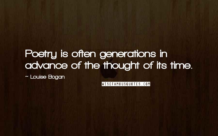 Louise Bogan Quotes: Poetry is often generations in advance of the thought of its time.