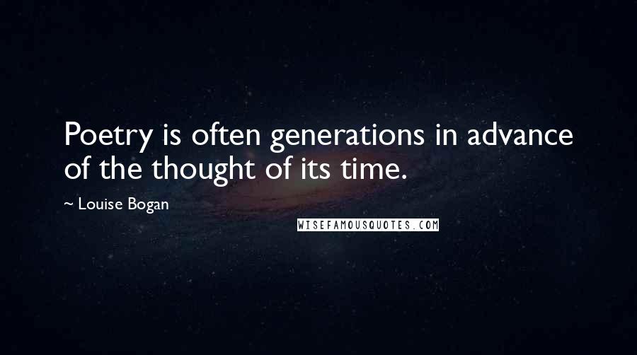 Louise Bogan Quotes: Poetry is often generations in advance of the thought of its time.