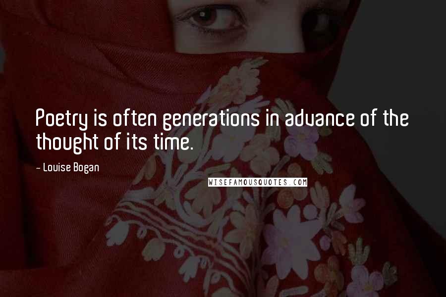 Louise Bogan Quotes: Poetry is often generations in advance of the thought of its time.