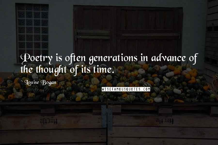 Louise Bogan Quotes: Poetry is often generations in advance of the thought of its time.