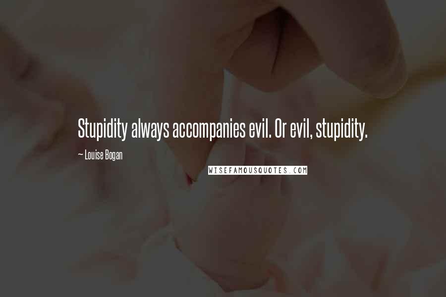 Louise Bogan Quotes: Stupidity always accompanies evil. Or evil, stupidity.