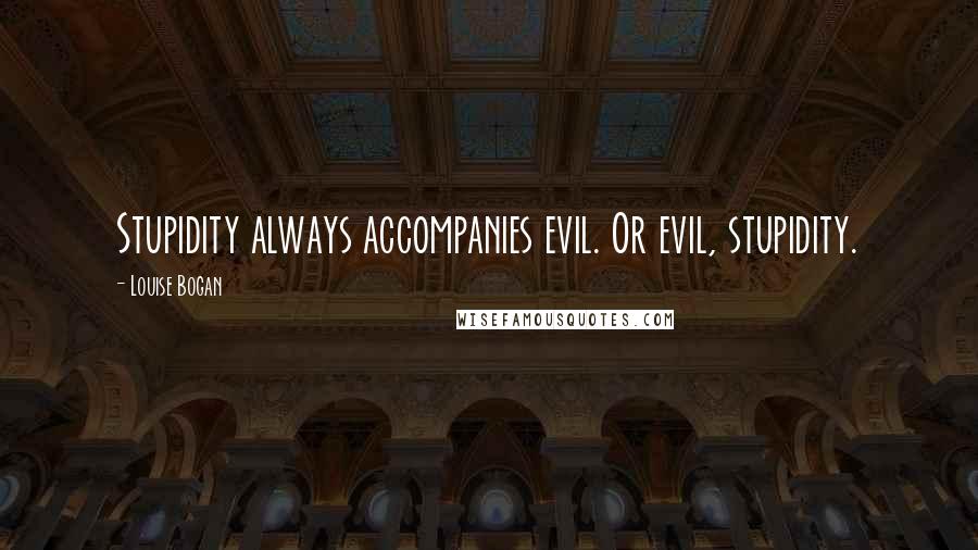 Louise Bogan Quotes: Stupidity always accompanies evil. Or evil, stupidity.