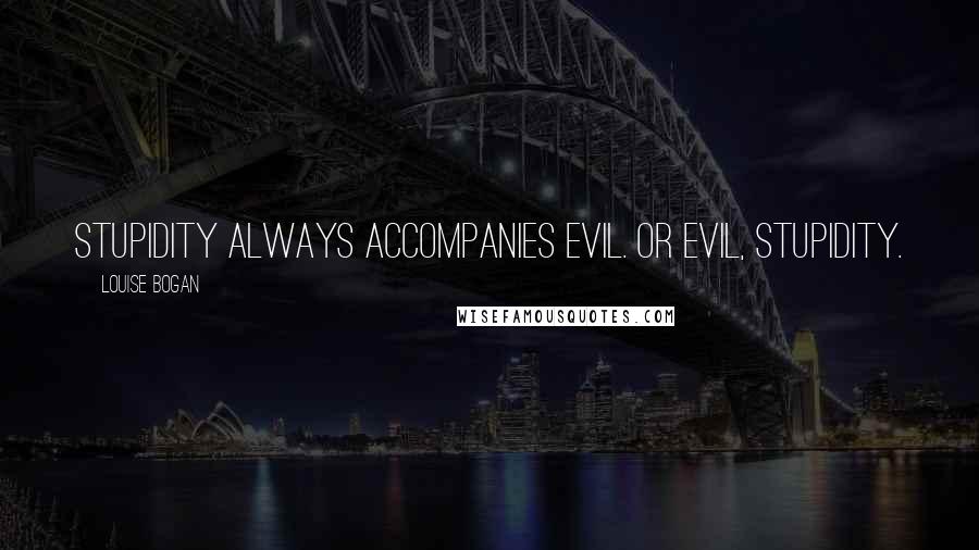 Louise Bogan Quotes: Stupidity always accompanies evil. Or evil, stupidity.