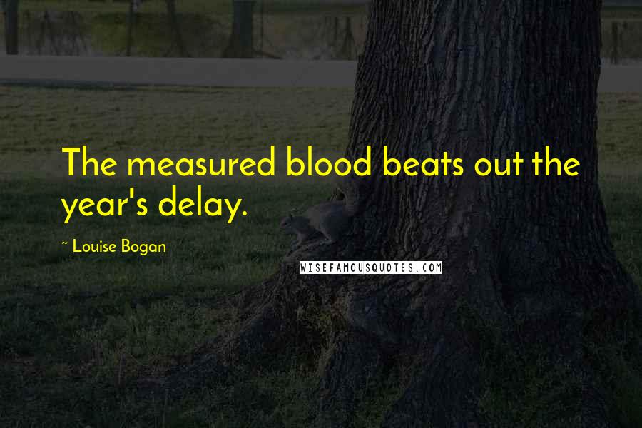 Louise Bogan Quotes: The measured blood beats out the year's delay.