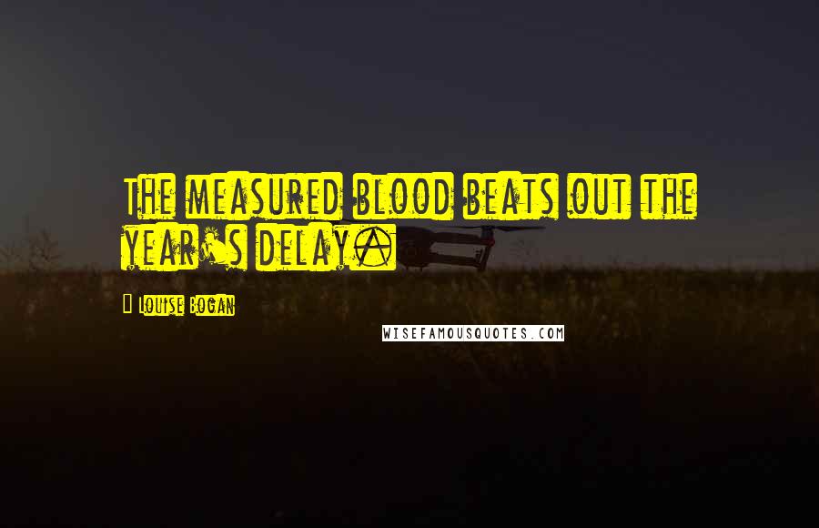 Louise Bogan Quotes: The measured blood beats out the year's delay.