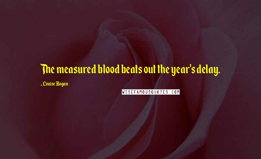 Louise Bogan Quotes: The measured blood beats out the year's delay.