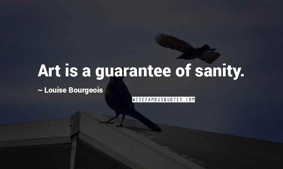 Louise Bourgeois Quotes: Art is a guarantee of sanity.