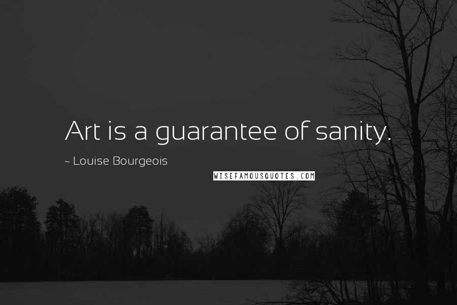 Louise Bourgeois Quotes: Art is a guarantee of sanity.