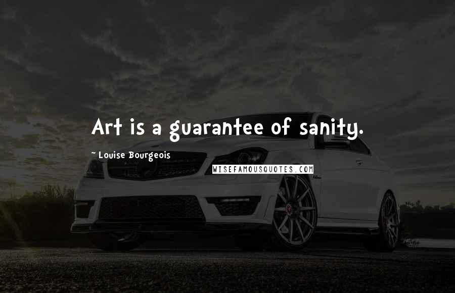 Louise Bourgeois Quotes: Art is a guarantee of sanity.