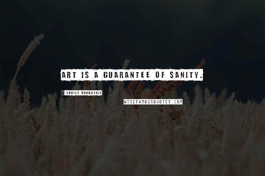 Louise Bourgeois Quotes: Art is a guarantee of sanity.
