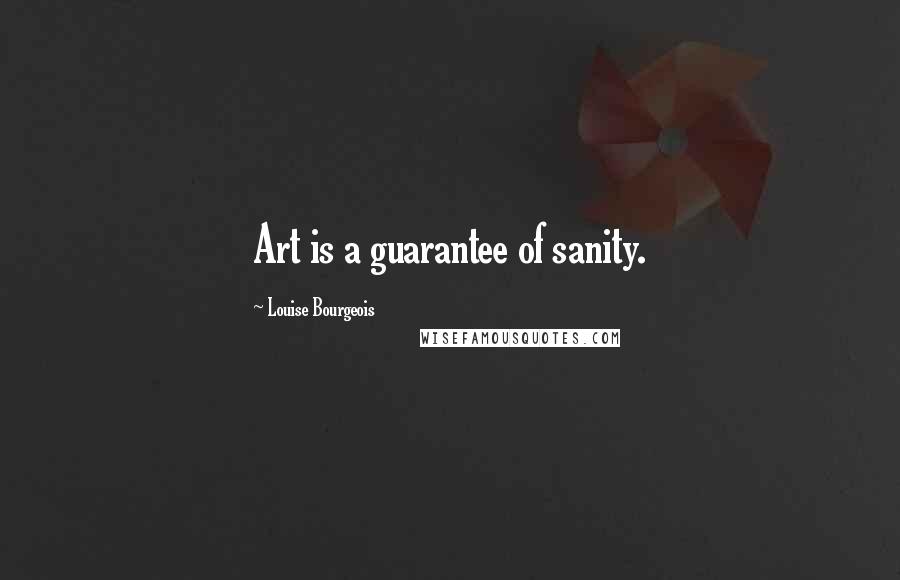Louise Bourgeois Quotes: Art is a guarantee of sanity.