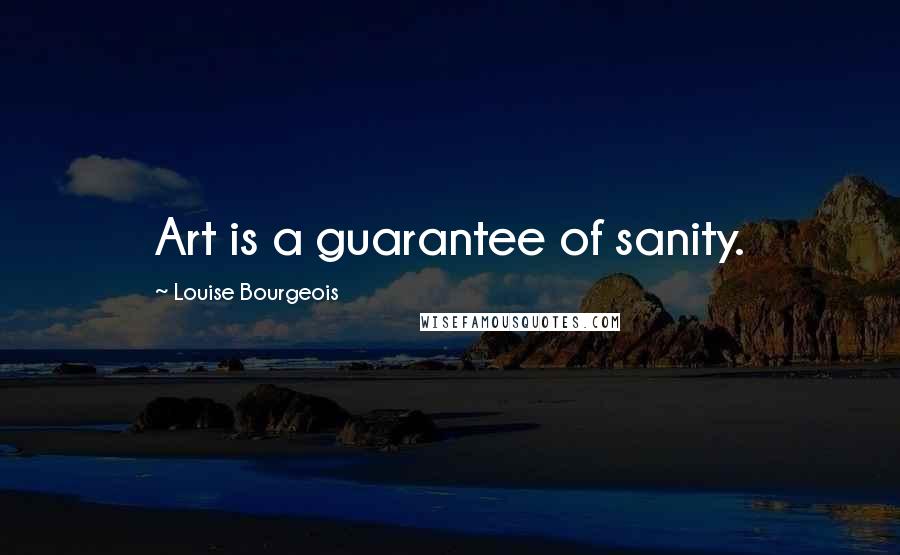 Louise Bourgeois Quotes: Art is a guarantee of sanity.