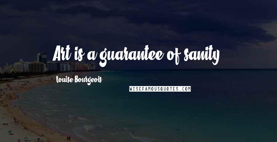 Louise Bourgeois Quotes: Art is a guarantee of sanity.