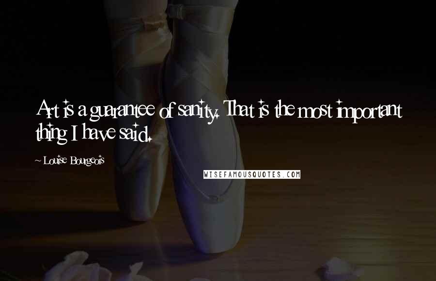 Louise Bourgeois Quotes: Art is a guarantee of sanity. That is the most important thing I have said.