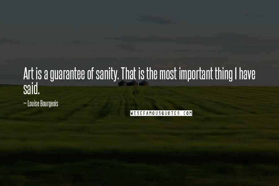 Louise Bourgeois Quotes: Art is a guarantee of sanity. That is the most important thing I have said.