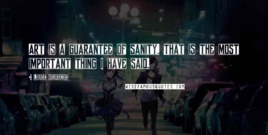 Louise Bourgeois Quotes: Art is a guarantee of sanity. That is the most important thing I have said.