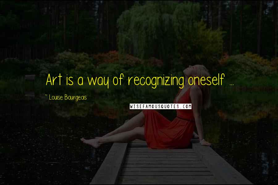 Louise Bourgeois Quotes: Art is a way of recognizing oneself ...