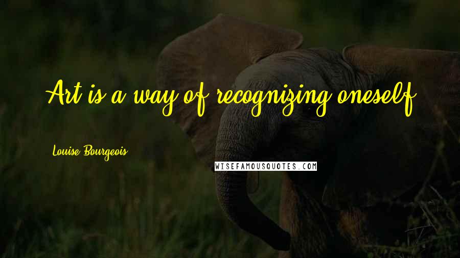 Louise Bourgeois Quotes: Art is a way of recognizing oneself ...