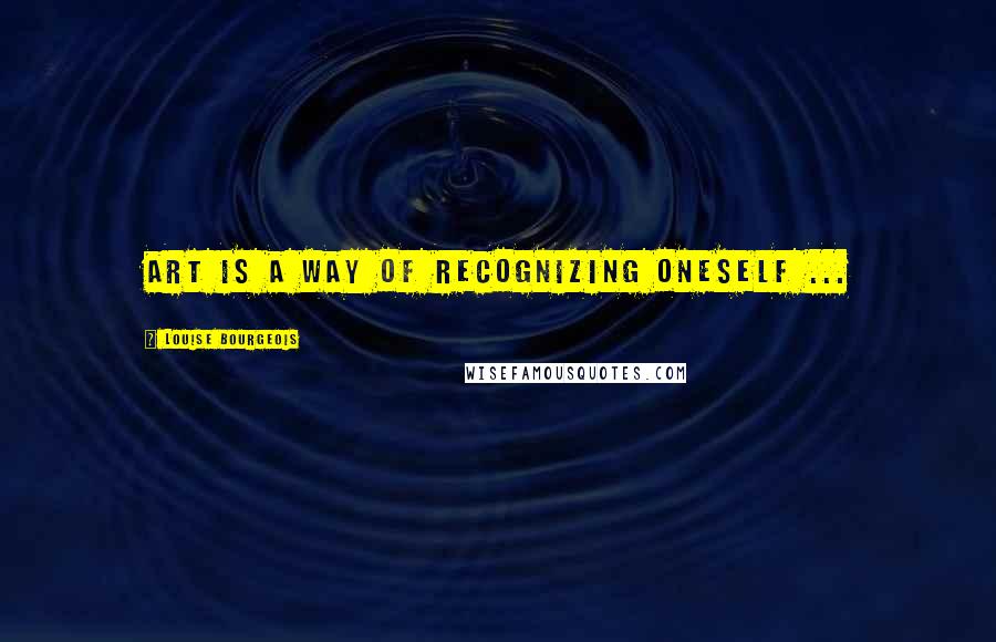 Louise Bourgeois Quotes: Art is a way of recognizing oneself ...