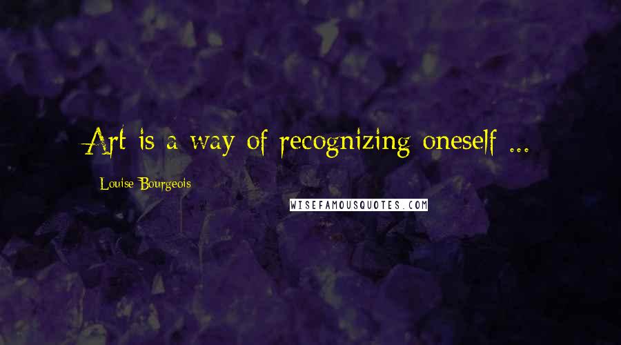 Louise Bourgeois Quotes: Art is a way of recognizing oneself ...