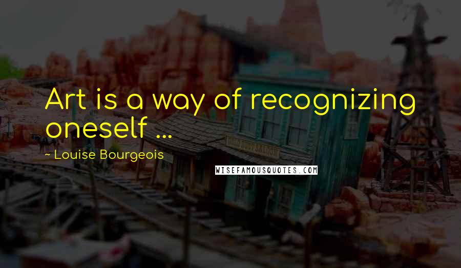 Louise Bourgeois Quotes: Art is a way of recognizing oneself ...