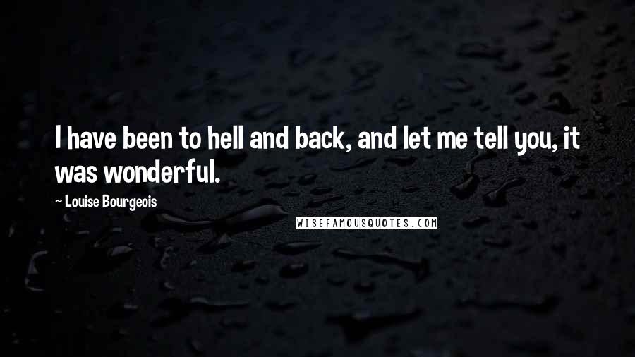 Louise Bourgeois Quotes: I have been to hell and back, and let me tell you, it was wonderful.